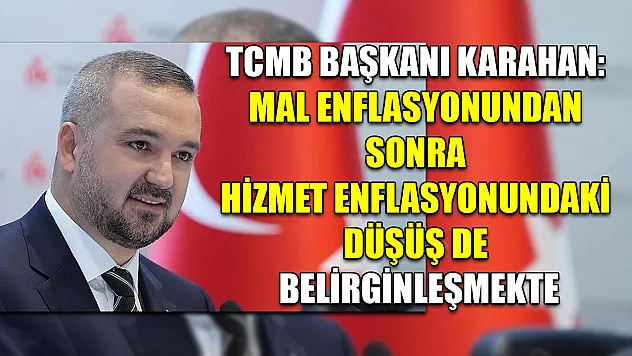 TCMB Başkanı Karahan: Mal enflasyonundan sonra hizmet enflasyonundaki düşüş de belirginleşmekte