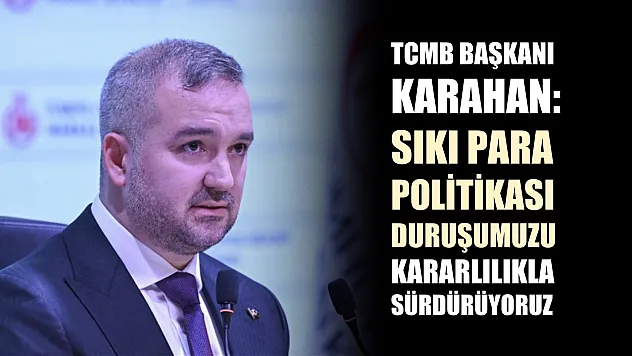 TCMB Başkanı Karahan: Sıkı para politikası duruşumuzu kararlılıkla sürdürüyoruz