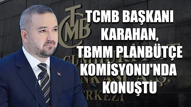 TCMB Başkanı Karahan, TBMM Plan Bütçe Komisyonu'nda konuştu
