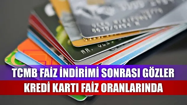 TCMB Faiz İndirimi Sonrası Gözler Kredi Kartı Faiz Oranlarında