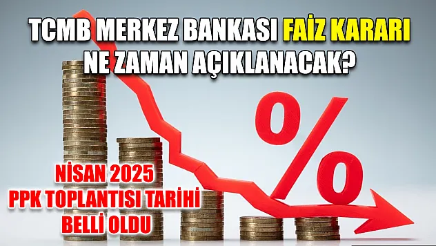 TCMB Merkez Bankası Faiz Kararı Ne Zaman Açıklanacak? Nisan 2025 PPK Toplantısı Tarihi Belli Oldu