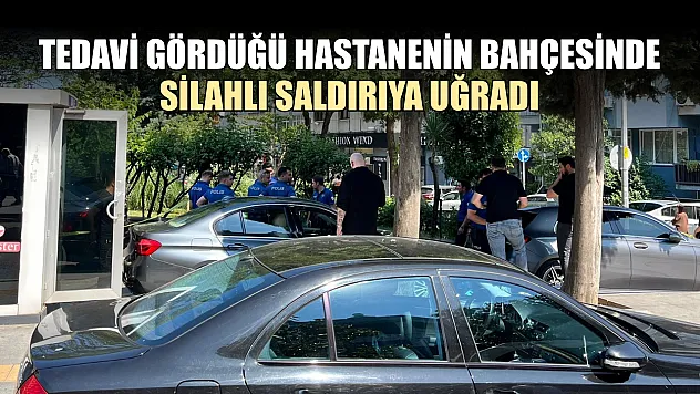Tedavi gördüğü hastanenin bahçesinde silahlı saldırıya uğradı