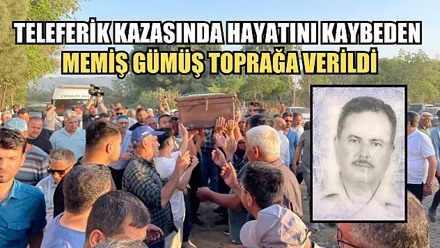 Teleferik kazasında hayatını kaybeden Memiş Gümüş toprağa verildi