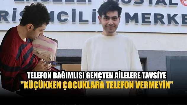 Telefon bağımlısı gençten ailelere tavsiye: 'Küçükken çocuklara telefon vermeyin'