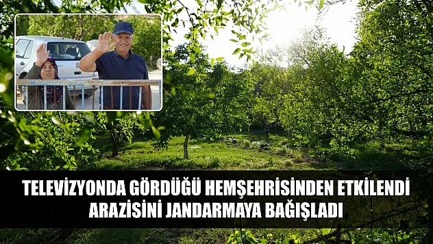 Televizyonda gördüğü hemşehrisinden etkilendi, arazisini jandarmaya bağışladı
