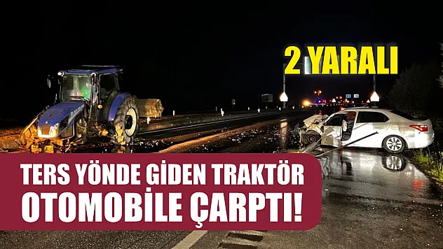 Ters yönde giden traktör otomobile çarptı! 2 yaralı