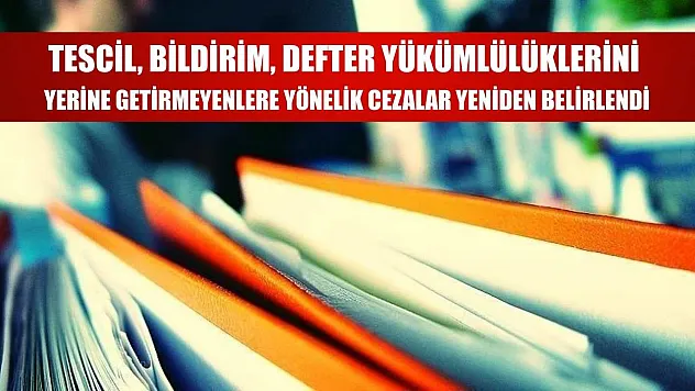 Tescil, bildirim, defter yükümlülüklerini yerine getirmeyenlere yönelik cezalar yeniden belirlendi