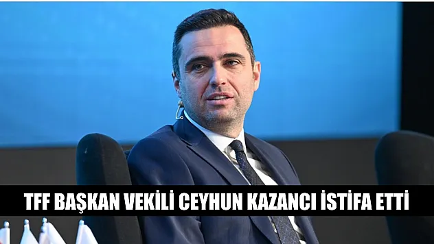 TFF Başkan Vekili Ceyhun Kazancı istifa etti