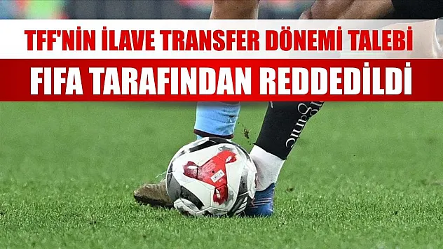 TFF'nin ilave transfer dönemi talebi FIFA tarafından reddedildi