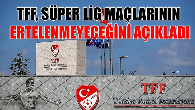 TFF, Süper Lig maçlarının ertelenmeyeceğini açıkladı