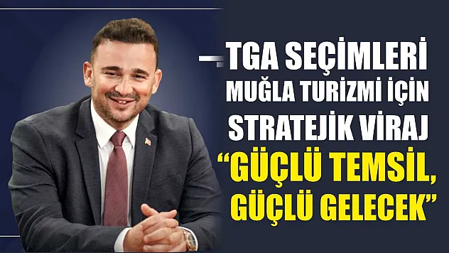TGA Seçimleri Muğla Turizmi İçin Stratejik Viraj: 'Güçlü Temsil, Güçlü Gelecek'