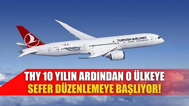 THY 10 yılın ardından o ülkeye sefer düzenlemeye başlıyor!