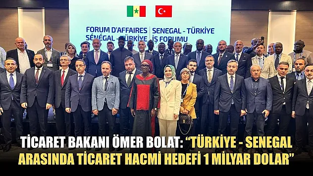 Ticaret Bakanı Ömer Bolat: 'Türkiye - Senegal arasında ticaret hacmi hedefi 1 milyar dolar'