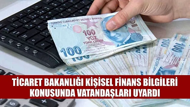Ticaret Bakanlığı kişisel finans bilgileri konusunda vatandaşları uyardı