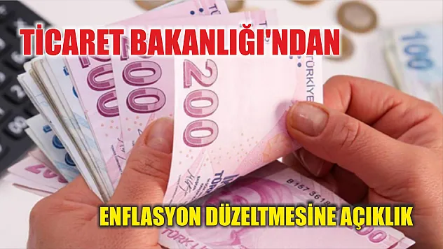 Ticaret Bakanlığı'ndan enflasyon düzeltmesine açıklık