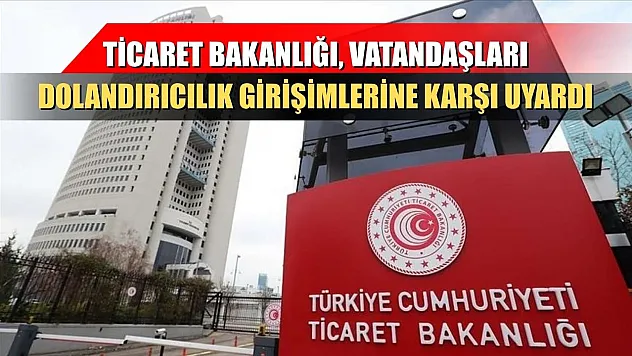 Ticaret Bakanlığı, vatandaşları dolandırıcılık girişimlerine karşı uyardı