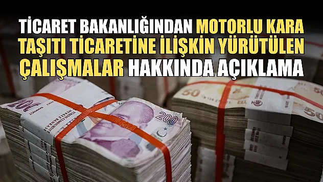 Ticaret Bakanlığından motorlu kara taşıtı ticaretine ilişkin yürütülen çalışmalar hakkında açıklama