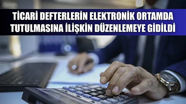 Ticari defterlerin elektronik ortamda tutulmasına ilişkin düzenlemeye gidildi