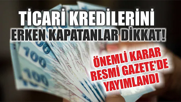 Ticari kredilerini erken kapatanlar dikkat! Önemli karar Resmi Gazete'de yayımlandı