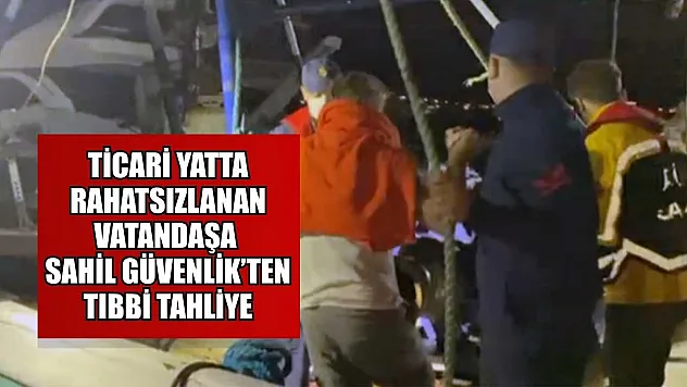 Ticari yatta rahatsızlanan vatandaşa Sahil Güvenlik'ten tıbbi tahliye