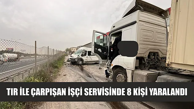 Tır ile çarpışan işçi servisinde 8 kişi yaralandı