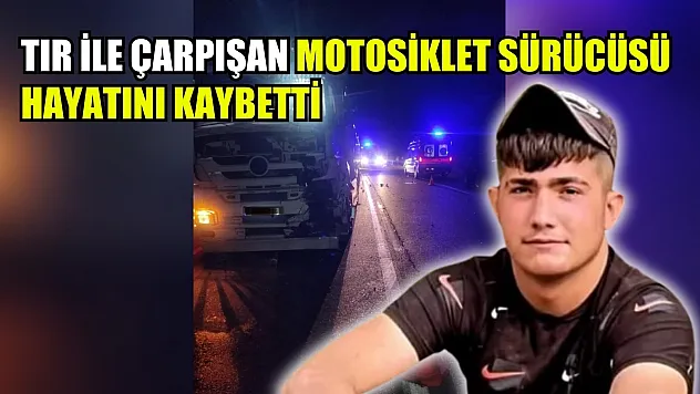 Tır ile çarpışan motosiklet sürücüsü hayatını kaybetti