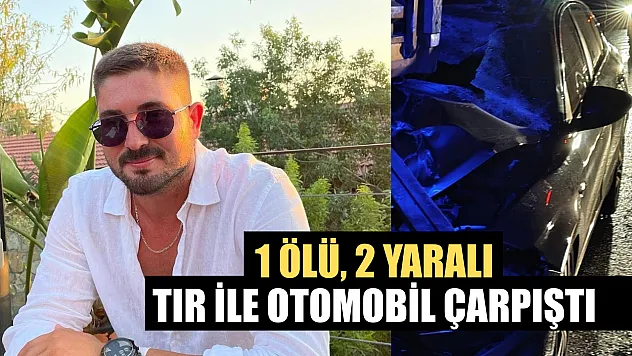 Tır ile otomobil çarpıştı: 1 ölü, 2 yaralı