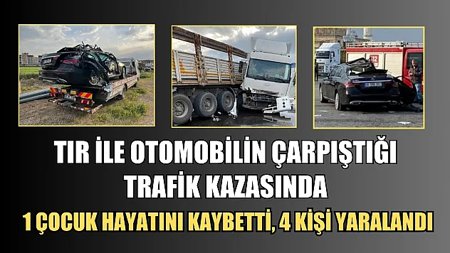 Tır ile otomobilin çarpıştığı trafik kazasında 1 çocuk hayatını kaybetti, 4 kişi yaralandı