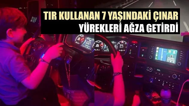 Tır kullanan 7 yaşındaki Çınar yürekleri ağza getirdi