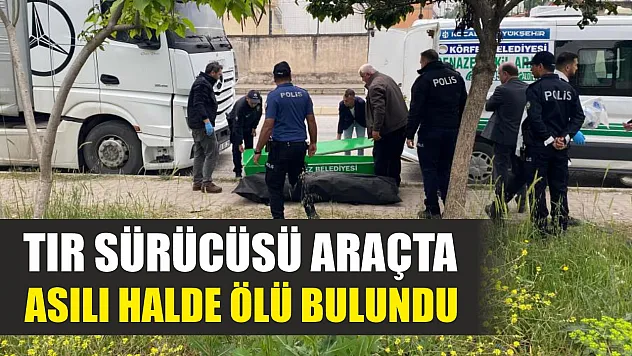 Tır sürücüsü araçta asılı halde ölü bulundu