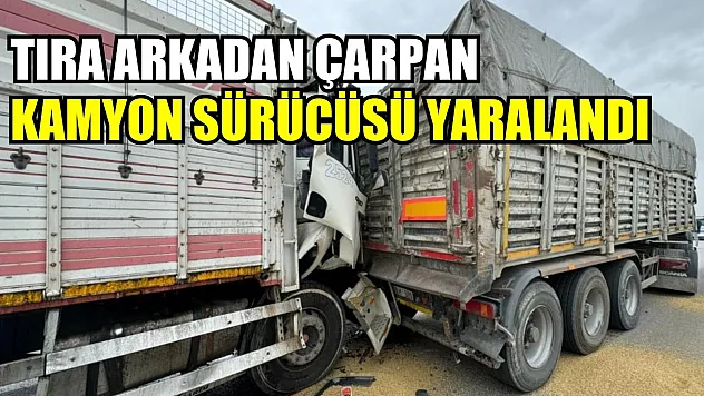 Tıra arkadan çarpan kamyon sürücüsü yaralandı