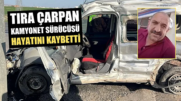 Tıra çarpan kamyonet sürücüsü hayatını kaybetti