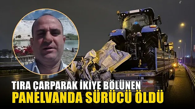 Tıra çarparak ikiye bölünen panelvanda sürücü öldü