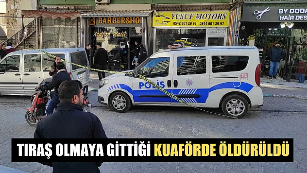 Tıraş olmaya gittiği kuaförde öldürüldü