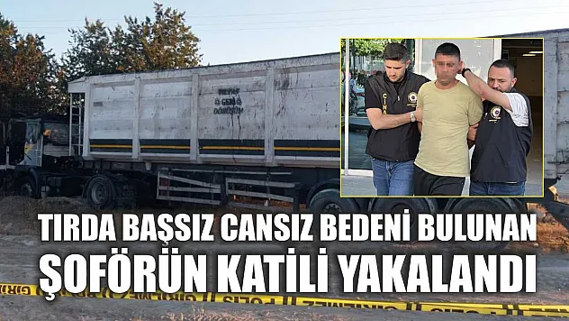 Tırda başsız cansız bedeni bulunan şoförün katili yakalandı