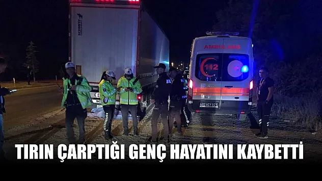 Tırın çarptığı genç hayatını kaybetti
