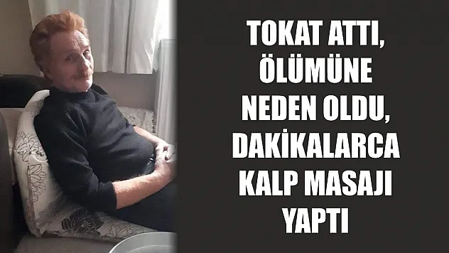 Tokat attı, ölümüne neden oldu, dakikalarca kalp masajı yaptı