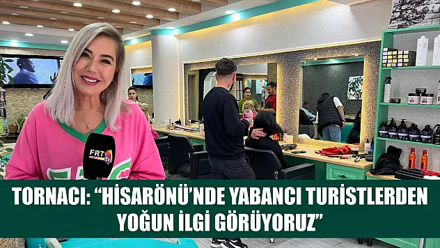 Tornacı: 'Hisarönü'nde Yabancı Turistlerden Yoğun İlgi Görüyoruz'
