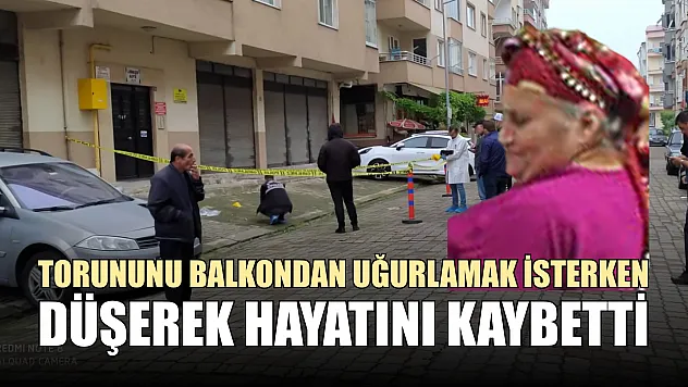 Torununu balkondan uğurlamak isterken düşerek hayatını kaybetti