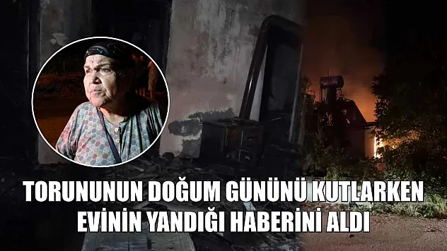 Torununun doğum gününü kutlarken evinin yandığı haberini aldı