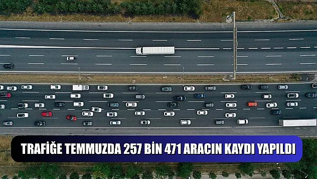 Trafiğe temmuzda 257 bin 471 aracın kaydı yapıldı