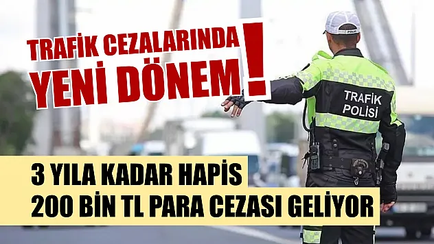 Trafik cezalarında yeni dönem! 3 yıla kadar hapis, 200 bin TL para cezası geliyor