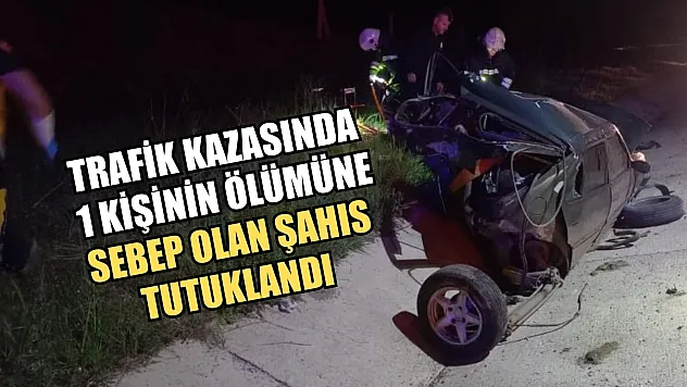 Trafik kazasında 1 kişinin ölümüne sebep olan şahıs tutuklandı