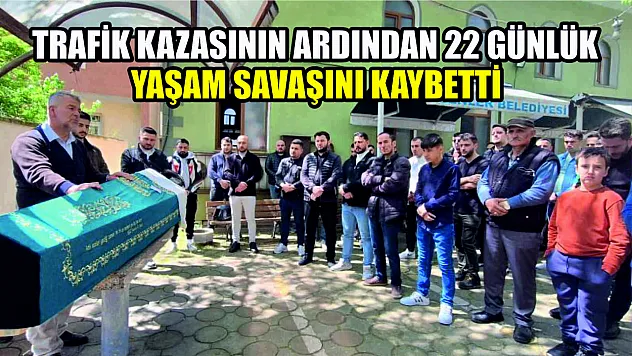 Trafik kazasının ardından 22 günlük yaşam savaşını kaybetti