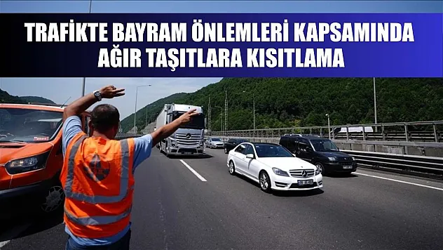 Trafikte bayram önlemleri kapsamında ağır taşıtlara kısıtlama