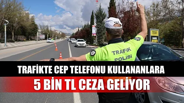 Trafikte Cep Telefonu Kullananlara 5 Bin TL Ceza Geliyor