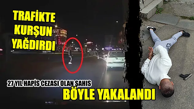 Trafikte kurşun yağdırdı...27 yıl hapis cezası olan şahıs böyle yakalandı