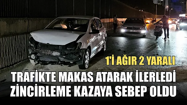 Trafikte makas atarak ilerledi, zincirleme kazaya sebep oldu: 1'i ağır 2 yaralı