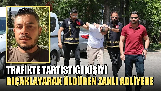 Trafikte tartıştığı kişiyi bıçaklayarak öldüren zanlı adliyede