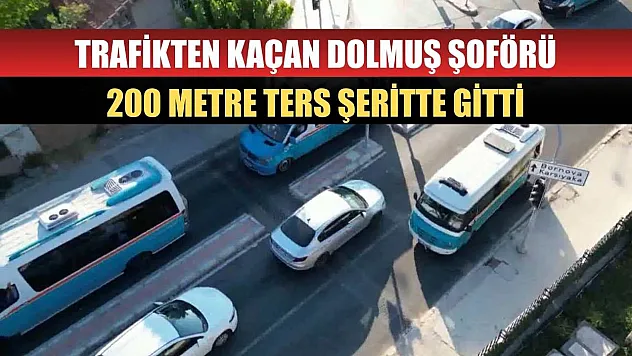 Trafikten kaçan dolmuş şoförü 200 metre ters şeritte gitti